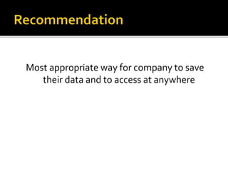 Most appropriate way for company to save
their data and to access at anywhere
 