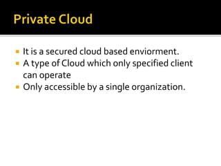  It is a secured cloud based enviorment.
 A type of Cloud which only specified client
can operate
 Only accessible by a single organization.
 
