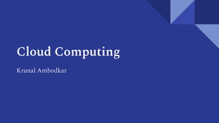 Cloud Computing
Krunal Ambodkar
 