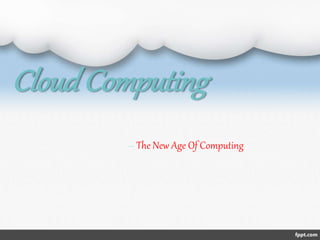 Cloud Computing
-- The New Age Of Computing
 