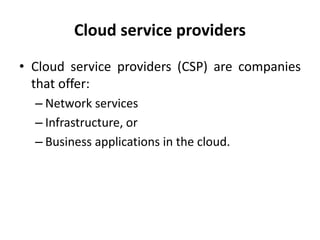 Cloud service providers
• Cloud service providers (CSP) are companies
that offer:
– Network services
– Infrastructure, or
– Business applications in the cloud.
 