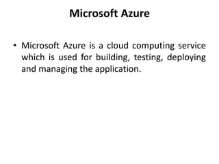 Microsoft Azure
• Microsoft Azure is a cloud computing service
which is used for building, testing, deploying
and managing the application.
 