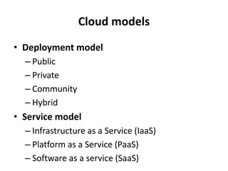 Cloud models
• Deployment model
– Public
– Private
– Community
– Hybrid
• Service model
– Infrastructure as a Service (IaaS)
– Platform as a Service (PaaS)
– Software as a service (SaaS)
 
