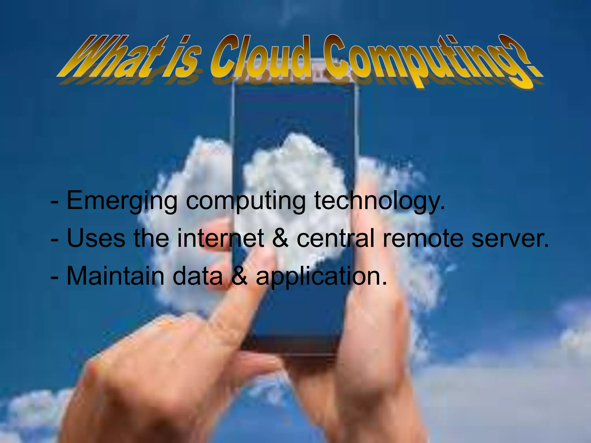 .
- Emerging computing technology.
- Uses the internet & central remote server.
- Maintain data & application.