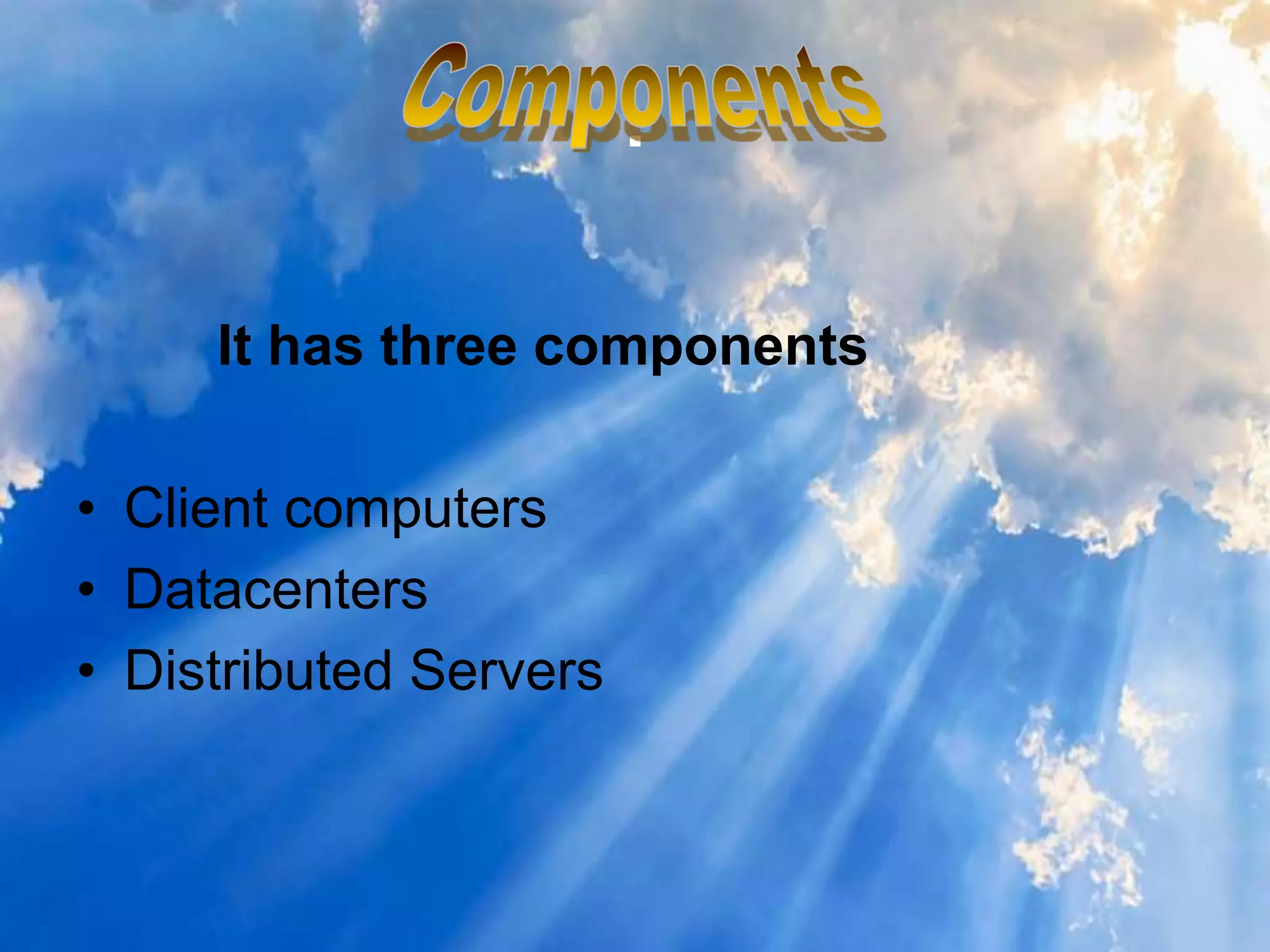 .
It has three components
• Client computers
• Datacenters
• Distributed Servers