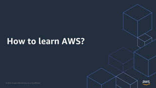 © 2020, Amazon Web Services, Inc. or its Affiliates.
How to learn AWS?
 