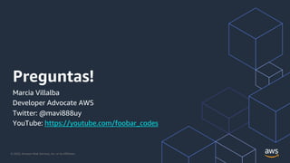 © 2020, Amazon Web Services, Inc. or its Affiliates.
Preguntas!
Marcia Villalba
Developer Advocate AWS
Twitter: @mavi888uy
YouTube: https://youtube.com/foobar_codes
 