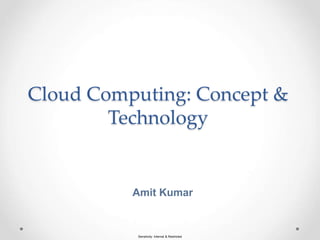 Sensitivity: Internal & Restricted
Cloud Computing: Concept &
Technology
Amit Kumar
 