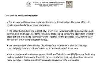 • The answer to this concern is standardization. In this direction, there are efforts to
create open standards for cloud c...