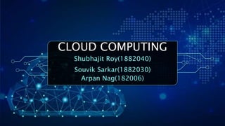 CLOUD COMPUTING
Shubhajit Roy(1882040)
Souvik Sarkar(1882030)
Arpan Nag(182006)
 