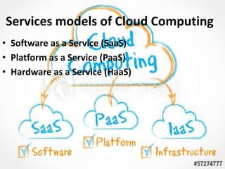 Services models of Cloud Computing
• Software as a Service (SaaS)
• Platform as a Service (PaaS)
• Hardware as a Service (HaaS)
 