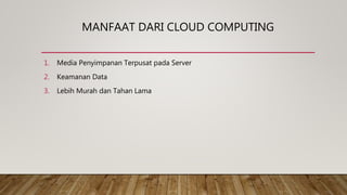MANFAAT DARI CLOUD COMPUTING
1. Media Penyimpanan Terpusat pada Server
2. Keamanan Data
3. Lebih Murah dan Tahan Lama
 