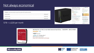 Not always economical
12TB = c.£220 per month
 