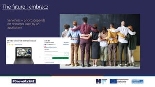 The future : embrace
Serverless – pricing depends
on resources used by an
application
 