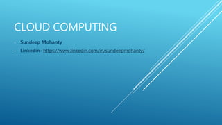 CLOUD COMPUTING
- Sundeep Mohanty
- Linkedin- https://www.linkedin.com/in/sundeepmohanty/
 
