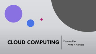 CLOUD COMPUTING Presented by
Anitta P Markose
 