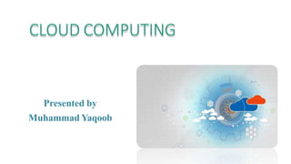 CLOUD COMPUTING
Presented by
Muhammad Yaqoob
 