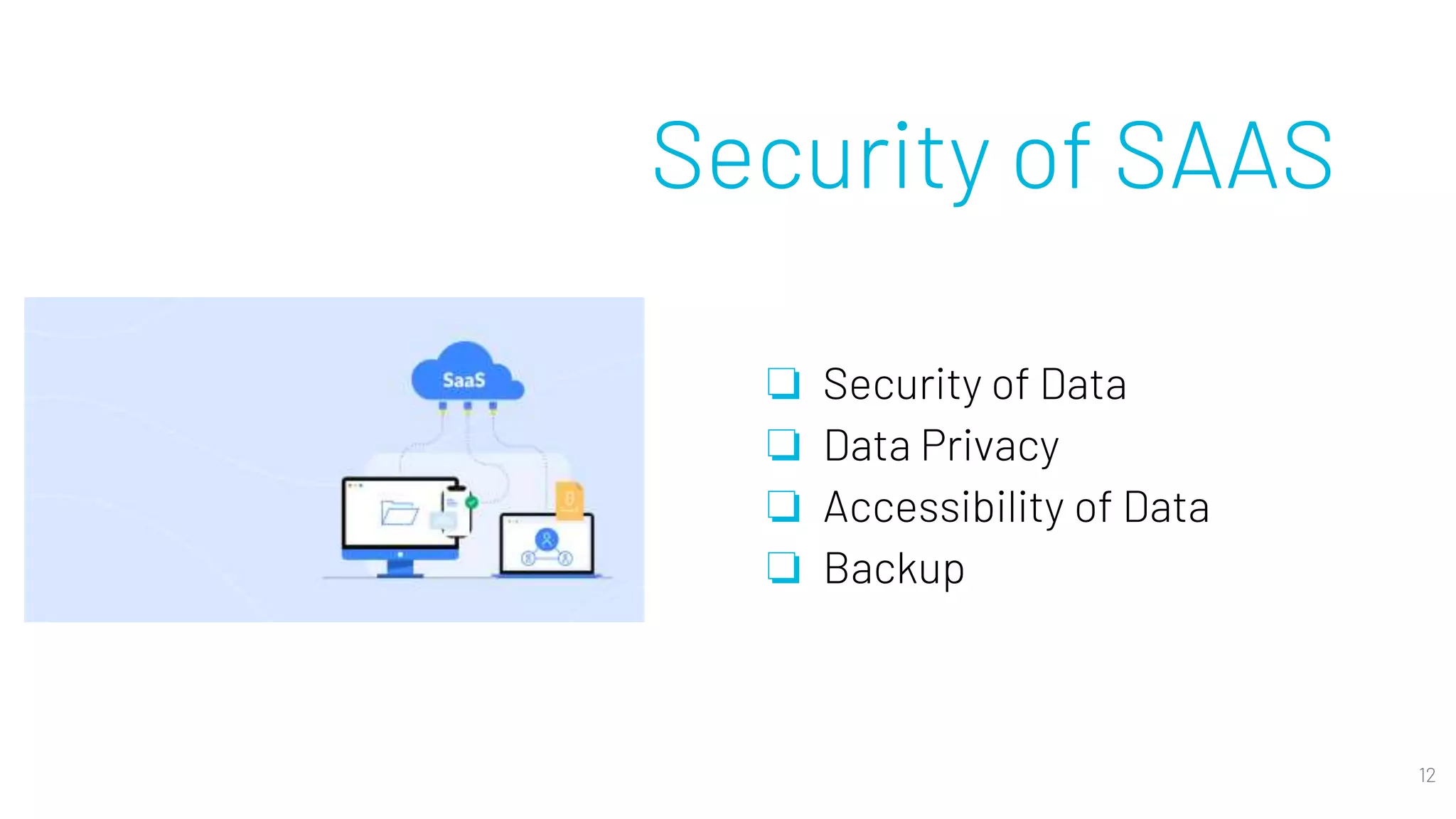 Security of SAAS
❏ Security of Data
❏ Data Privacy
❏ Accessibility of Data
❏ Backup
12
 