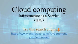 Cloud computing
Infrastructure as a Service
(IaaS)
https://www.entireweb.com/?a=earnmone
ywithentireweb
Try this search engine
 