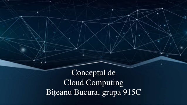 Conceptul de
Cloud Computing
Bițeanu Bucura, grupa 915C
 