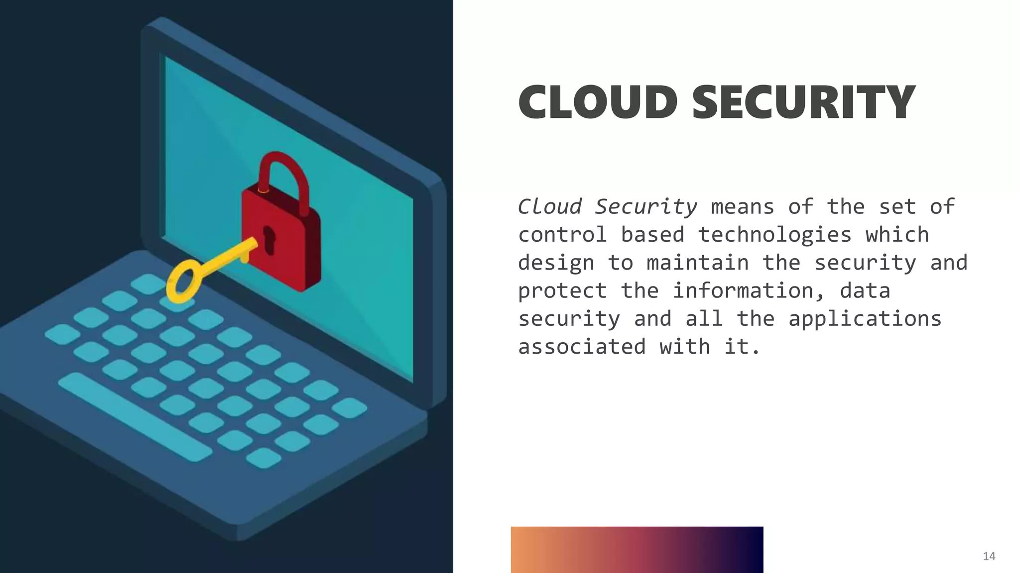 14
CLOUD SECURITY
Cloud Security means of the set of
control based technologies which
design to maintain the security and
protect the information, data
security and all the applications
associated with it.
14
 