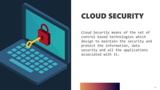 14
CLOUD SECURITY
Cloud Security means of the set of
control based technologies which
design to maintain the security and
protect the information, data
security and all the applications
associated with it.
14
 