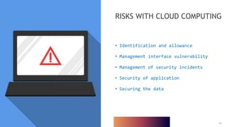 15
15
• Identification and allowance
• Management interface vulnerability
• Management of security incidents
• Security of application
• Securing the data
RISKS WITH CLOUD COMPUTING
 