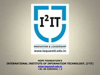 1
HOPE FOUNDATION’S
INTERNATIONAL INSTITUTE OF INFORMATION TECHNOLOGY, (I²IT)
www.isquareit.edu.in
+91 20 22933441 / 2
 