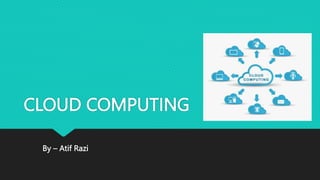 CLOUD COMPUTING
By – Atif Razi
 