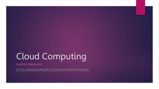 Cloud Computing
SAMEER MAHAJAN
HTTPS://WWW.LINKEDIN.COM/IN/SAMEERSMAHAJAN/
 