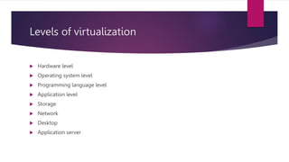 Levels of virtualization
 Hardware level
 Operating system level
 Programming language level
 Application level
 Storage
 Network
 Desktop
 Application server
 