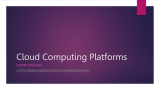 Cloud Computing Platforms
SAMEER MAHAJAN
HTTPS://WWW.LINKEDIN.COM/IN/SAMEERSMAHAJAN/
 