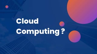 Cloud
Computing ?
 