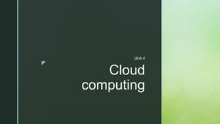 z
Cloud
computing
Unit 4
 