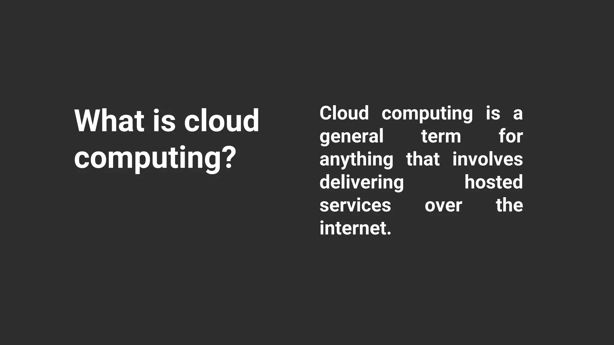 What is cloud
computing?
Cloud computing is a
general term for
anything that involves
delivering hosted
services over the
internet.
 