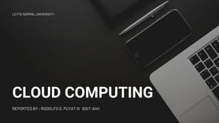 CLOUD COMPUTING
REPORTED BY : RODOLFO G. PUYAT III BSIT-AI41
LEYTE NORMAL UNIVERSITY
 