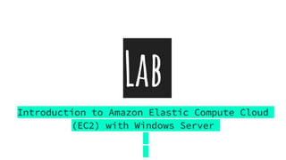 Lab
Introduction to Amazon Elastic Compute Cloud
(EC2) with Windows Server
 