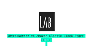 Lab
Introduction to Amazon Elastic Block Store
(EBS)
 