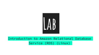 Lab
Introduction to Amazon Relational Database
Service (RDS) (Linux)
 