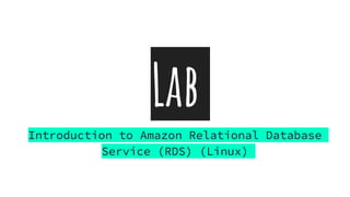 Lab
Introduction to Amazon Relational Database
Service (RDS) (Linux)
 