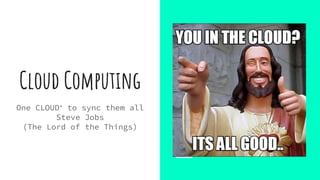 Cloud Computing
One CLOUD* to sync them all
Steve Jobs
(The Lord of the Things)
 