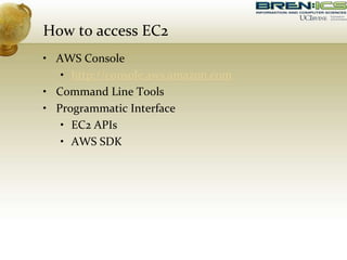 How to access EC2
• AWS Console
• http://console.aws.amazon.com
• Command Line Tools
• Programmatic Interface
• EC2 APIs
• AWS SDK
 