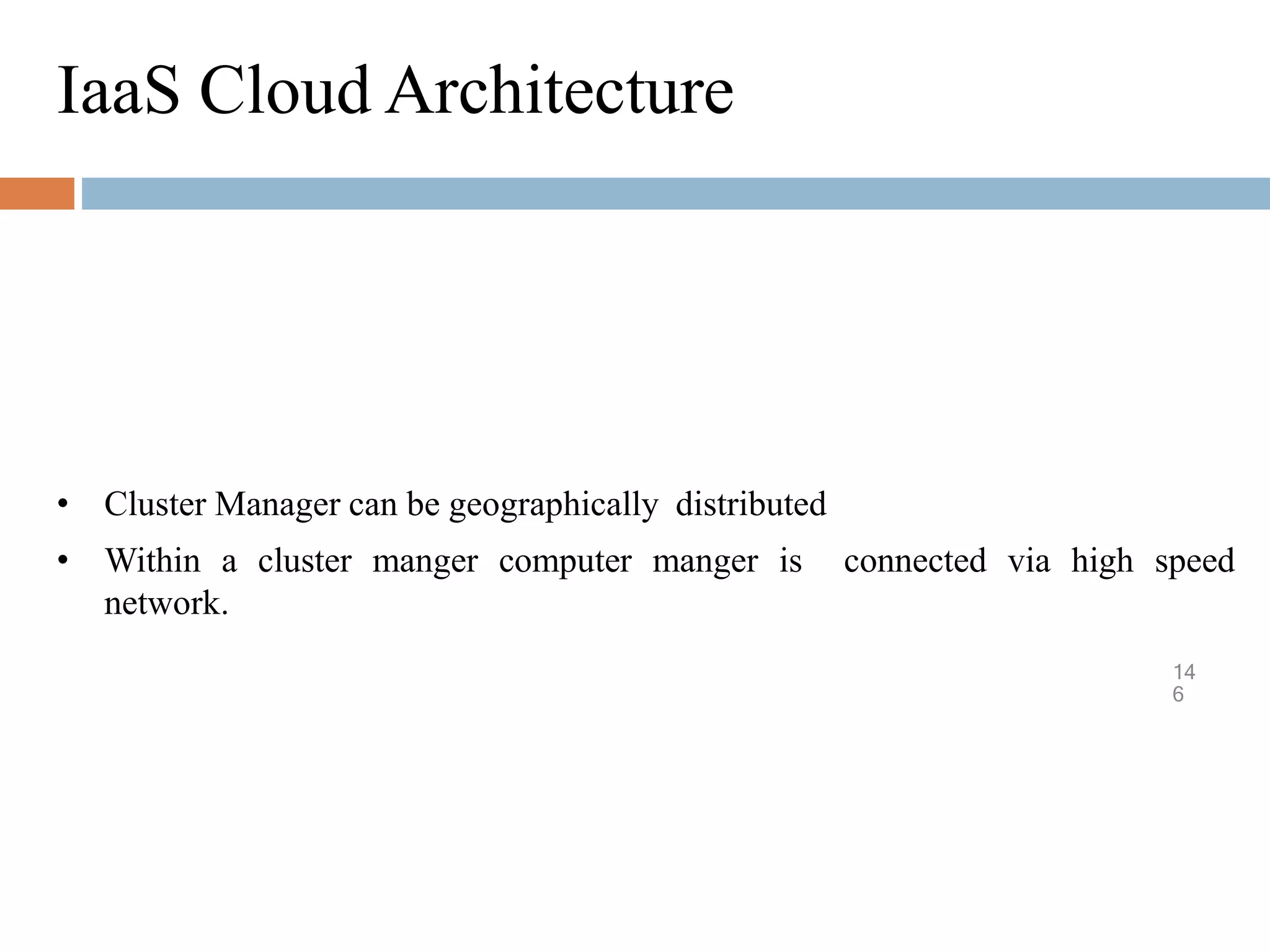 IaaS Cloud Architecture
14
6
• Cluster Manager can be geographically distributed
• Within a cluster manger computer manger is connected via high speed
network.
 