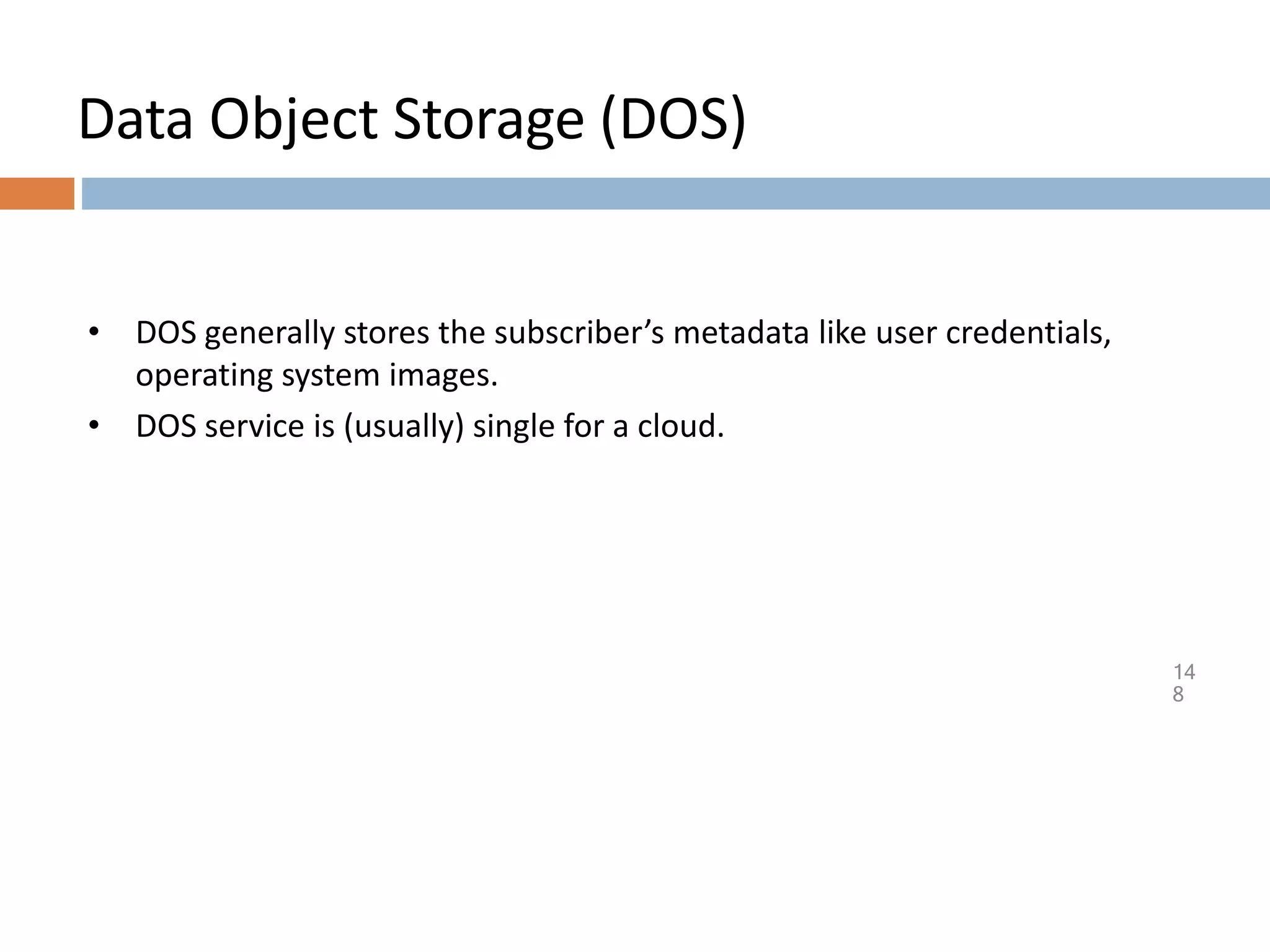 Data Object Storage (DOS)
14
8
• DOS generally stores the subscriber’s metadata like user credentials,
operating system images.
• DOS service is (usually) single for a cloud.
 