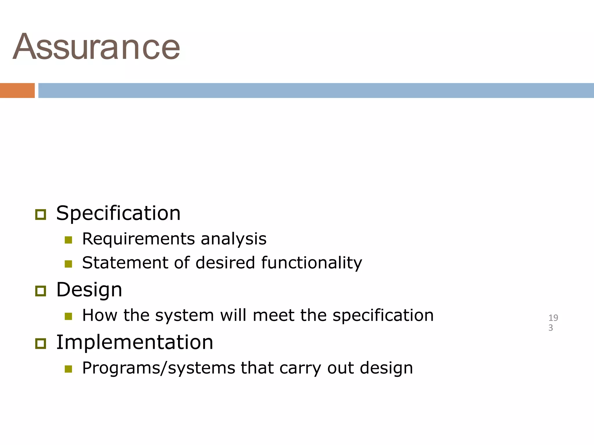 Assurance
19
3
 Specification
 Requirements analysis
 Statement of desired functionality
 Design
 How the system will meet the specification
 Implementation
 Programs/systems that carry out design
 