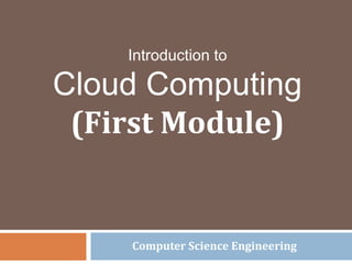 Introduction to
Cloud Computing
(First Module)
Computer Science Engineering
 