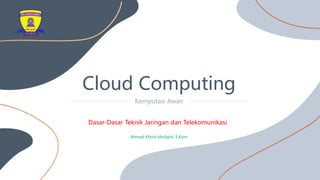 Cloud Computing
Komputasi Awan
Ahmad Khoiri kholqihi, S.Kom
Dasar-Dasar Teknik Jaringan dan Telekomunikasi
 