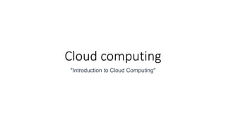 Cloud computing
"Introduction to Cloud Computing"
 