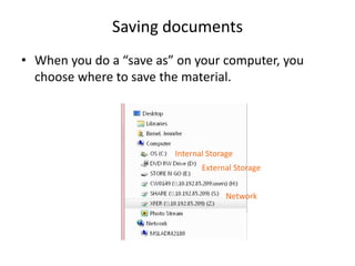 • When you do a “save as” on your computer, you
choose where to save the material.
Saving documents
Internal Storage
External Storage
Network
 