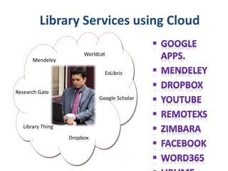 Library Services using Cloud
Mendeley
Worldcat
Research Gate
ExLibris
Google Scholar
Library Thing
Dropbox
 